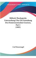 Biblisch-Theologische Untersuchung Uber Die Entstehung Des Deuteronomischen Gesetzes, Part 1 (1895)