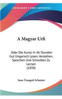 A Magyar Urfi: Oder Die Kunst In 46 Stunden Gut Ungarisch Lesen, Verstehen, Sprechen Und Schreiben Zu Lernen (1838)
