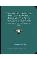 Prayers Intended For The Use Of Families Through The Week: With Prayers Before And After The Celebration Of The Lord's Supper, And A Prayer For The Sick (1827)