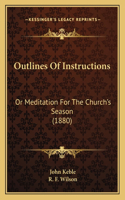 Outlines Of Instructions: Or Meditation For The Church's Season (1880)