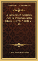 La Persecution Religieuse Dans Le Departement De L'Isere De 1790 A 1802 V1 (1904)