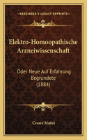 Elektro-Homoopathische Arzneiwissenschaft: Oder Neue Auf Erfahrung Begrundete (1884)