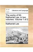 The Works of Mr. Nathaniel Lee, in Two Volumes. Volume 1 of 2