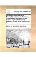 Memoires de Mre Pierre de Bourdeille, Seigneur de Brantome, Contenant Les Vies Des Hommes Illustres Et Grands Capitaines Etrangers de Son Tems. Volume