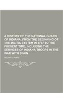 A History of the National Guard of Indiana, from the Beginning of the Militia System in 1787 to the Present Time, Including the Services of Indiana
