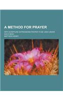 A Method for Prayer; With Scripture Expressions Proper to Be Used Under Each Head