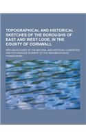 Topographical and Historical Sketches of the Boroughs of East and West Looe, in the County of Cornwall; With an Account of the Natural and Artificial