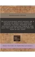 de Successionibus Apud Anglos, Or, a Treatise of Hereditary Descents Shewing the Rise, Progress and Successive Alterations Thereof: And Also the Laws of Descent as They Are Now in Use. (1699)