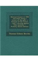 National Finance in 1908 and After; Being a Review of the Past, a Forecast of the Future ... and a Warning Against False Taxation;