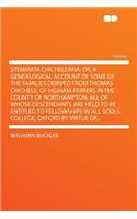 Stemmata Chicheleana; Or, a Genealogical Account of Some of the Families Derived from Thomas Chichele, of Higham-Ferrers in the County of Northampton; All of Whose Descendants Are Held to Be Entitled to Fellowships in All Souls College, Oxford by V