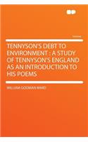 Tennyson's Debt to Environment: A Study of Tennyson's England as an Introduction to His Poems: A Study of Tennyson's England as an Introduction to His Poems