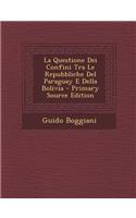 La Questione Dei Confini Tra Le Repubbliche del Paraguay E Della Bolivia - Primary Source Edition