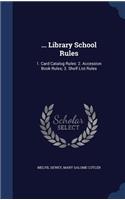 ... Library School Rules: 1. Card Catalog Rules: 2. Accession Book Rules; 3. Shelf List Rules