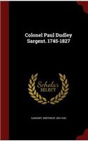 Colonel Paul Dudley Sargent. 1745-1827