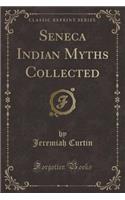 Seneca Indian Myths Collected (Classic Reprint)