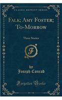 Falk; Amy Foster; To-Morrow: Three Stories (Classic Reprint)