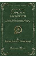 Journal of Commodore Goodenough: During His Last Command as Senior Officer on the Australian Station, 1873-1875 (Classic Reprint): During His Last Command as Senior Officer on the Australian Station, 1873-1875 (Classic Reprint)