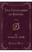 Two Gentlemen of Boston: A Novel (Classic Reprint)