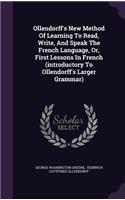 Ollendorff's New Method of Learning to Read, Write, and Speak the French Language, Or, First Lessons in French (Introductory to Ollendorff's Larger Grammar)