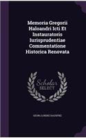 Memoria Gregorii Haloandri Icti Et Instauratoris Iurisprudentiae Commentatione Historica Renovata