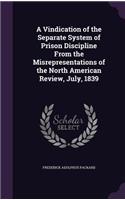 A Vindication of the Separate System of Prison Discipline From the Misrepresentations of the North American Review, July, 1839: (English)