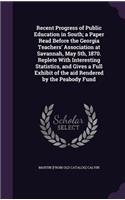 Recent Progress of Public Education in South; a Paper Read Before the Georgia Teachers' Association at Savannah, May 5th, 1870. Replete With Interesting Statistics, and Gives a Full Exhibit of the aid Rendered by the Peabody Fund