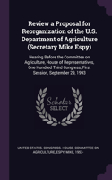 Review a Proposal for Reorganization of the U.S. Department of Agriculture (Secretary Mike Espy): Hearing Before the Committee on Agriculture, House of Representatives, One Hundred Third Congress, First Session, September 29, 1993