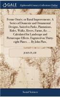 Ferme Ornée; or Rural Improvements. A Series of Domestic and Ornamental Designs, Suited to Parks, Plantations, Rides, Walks, Rivers, Farms, &c. ... Calculated for Landscape and Picturesque Effects. Engraved on Thirty-eight Plates. ... By John Plaw,