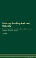 Reversing Smoking Addiction Naturally the Raw Vegan Plant-Based Detoxification & Regeneration Workbook for Healing Patients. Volume 2