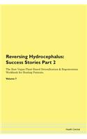 Reversing Hydrocephalus: Success Stories Part 2 The Raw Vegan Plant-Based Detoxification & Regeneration Workbook for Healing Patients. Volume 7