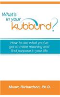 What's in Your Kubburd?: How to Use What You've Got to Make Meaning and Find Purpose in Your Life