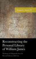 Reconstructing the Personal Library of William James: Markings and Marginalia from the Harvard Library Collection(American Philosophy)