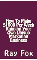 How To Make £1000 Per Week Running Your Own Unique Marketing Business