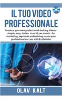 Il Tuo Video Professionale: Produce Your Own Professional-Looking Videos - Simple, Easy, for Less Than $5 Per Month - For Marketing, Explainer and Training Secure Your Professional Success with Explaindio.