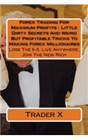 Forex Trading For Maximum Profits: Little Dirty Secrets And Weird But Profitable Tricks To Making Forex Millionaires: Lose The 9-5, Live Anywhere, Join The New Rich
