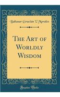 The Art of Worldly Wisdom (Classic Reprint)
