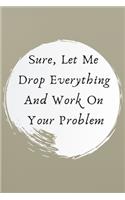 Sure, Let Me Drop Everything and Work On Your Problem.