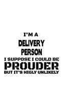 I'm A Delivery Person I Suppose I Could Be Prouder But It's Highly Unlikely: Unique Delivery Person Notebook, Journal Gift, Diary, Doodle Gift or Notebook - 6 x 9 Compact Size- 109 Blank Lined Pages