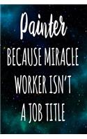 Painter Because Miracle Worker Isn't A Job Title: The perfect gift for the professional in your life - Funny 119 page lined journal!
