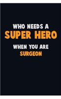 Who Need A SUPER HERO, When You Are Surgeon: 6X9 Career Pride 120 pages Writing Notebooks