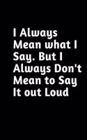 I always Mean what I Say. But I always Don't Mean to Say it out Loud: coworker funny gifts BOOK -Lined Blank Notebook Journal- coworker quotes (6X9) 120 PAGE
