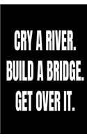 Cry A River Build A Bridge Get Over It