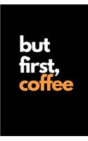 But First, Coffee: Funny Coffee Lovers Notebook/Journal (6" X 9")