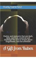 A Gift from Ruben: Poetry, and memoirs that are dark, deep, spiritual, mystical and challenge the soul to dream about forgiveness, and the afterlife!