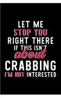 Let Me Stop You Right There If This Isn't About Crabbing I'm Not Interested: Notebook for Crabbing Lover - Great Christmas & Birthday Gift Idea for Crabbing Fan - Crabbing Journal - Crabbing Fan Diary - 120 pages 6x9 inches