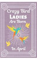 Crazy Bird Ladies Are Born in April: BIRD LOVER gifts: This Bird Notebook Bird Journal has an eye catching cover. It is 6x9in with 120 lined ruled pages, great for Birthdays & Christmas