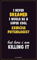 I Never Dreamed I would Be A Super Cool Exercise Physiologist But Here I Am Killing It: Career Motivational Quotes 6x9 120 Pages Blank Lined Notebook Journal