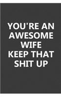 You're An Awesome Wife Keep That Shit Up: Smart 6x9 Inch 110 Pages Wide Ruled Journal is a Great Gift for Wife From Husband on Birthday, Wedding Anniversary, First Meeting Day, & Valentine's