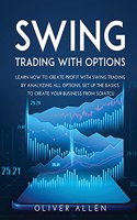 Swing Trading with Options: Learn How to Create Profit with Swing Trading by Analyzing All Options. Set Up the Basics to Create Your Business from Scratch