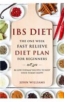 Ibs Diet: The One Week Fast Relieve Diet Plan for Beginner's: 84 Low Fodmap Recipes to Keep Your Tummy Happy